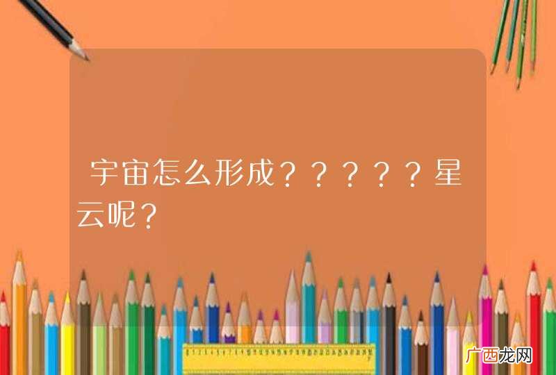 宇宙怎么形成?????星云呢?