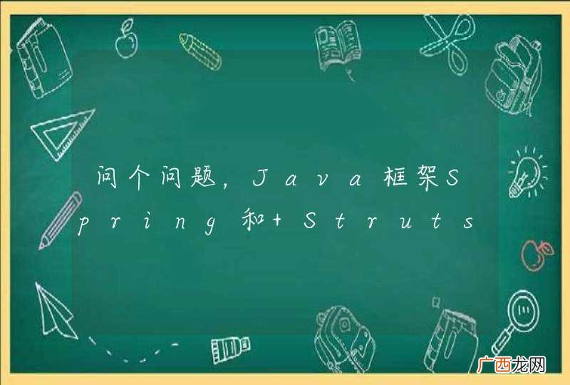 问个问题,Java框架Spring和 Struts选那个更好?