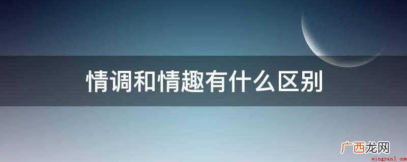 情调和乐趣有区别是什么 情调和情趣有什么区别