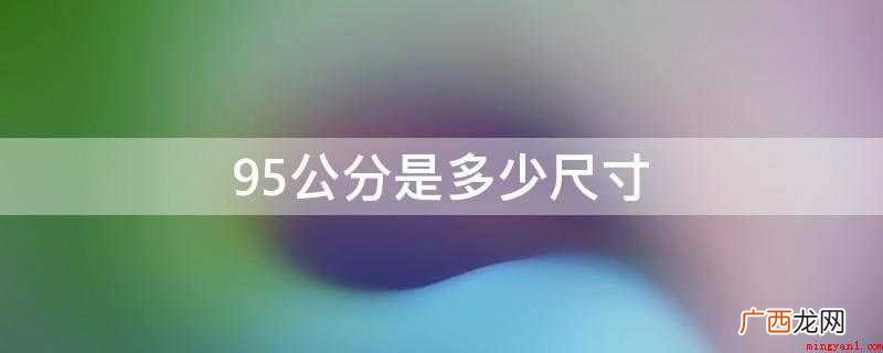 公分和CM是一样的,95公分便是95CM,1公分=1厘米=0 95公分是多少尺寸