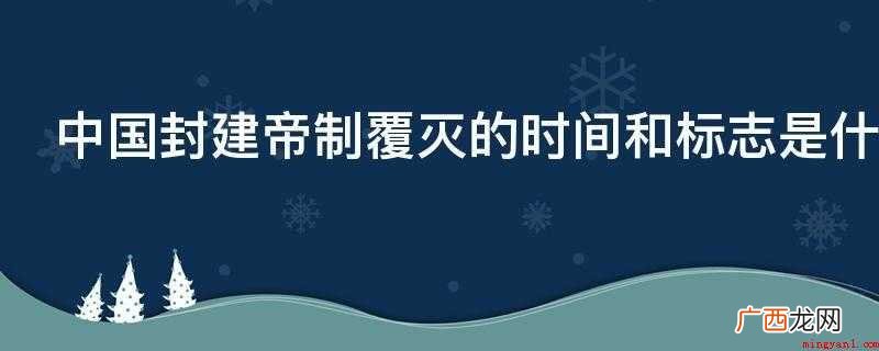 中国封建社会封建王朝灭亡的时长和象征 中国封建帝制覆灭的时间和标志是什么