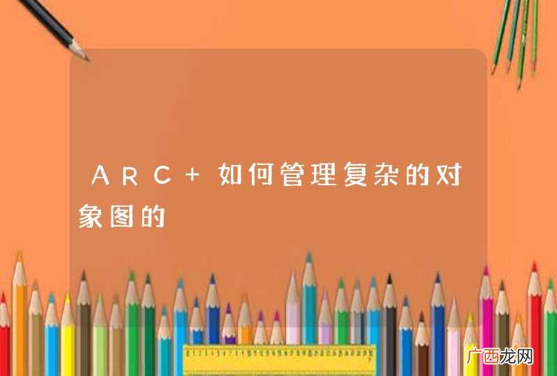 ARC 如何管理复杂的对象图的