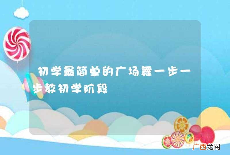 初学最简单的广场舞一步一步教初学阶段
