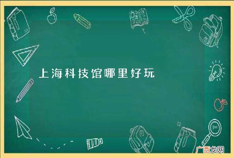 上海科技馆哪里好玩