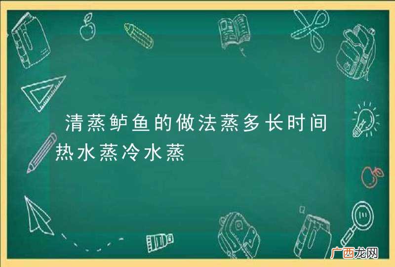 清蒸鲈鱼的做法蒸多长时间热水蒸冷水蒸