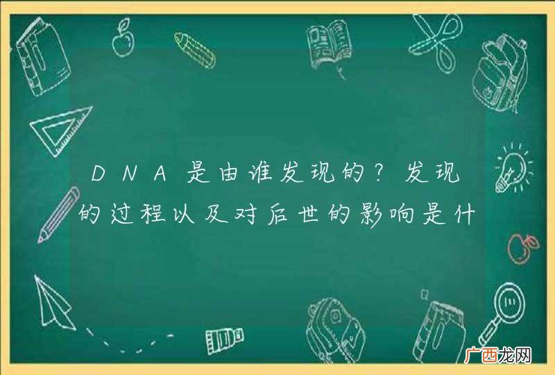 DNA是由谁发现的？发现的过程以及对后世的影响是什么呢？