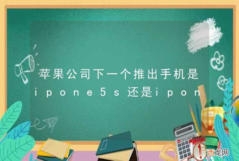 苹果公司下一个推出手机是ipone5s还是ipone6啊
