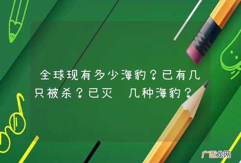 全球现有多少海豹？已有几只被杀？已灭绝几种海豹？