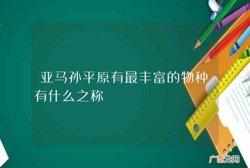 亚马孙平原有最丰富的物种有什么之称