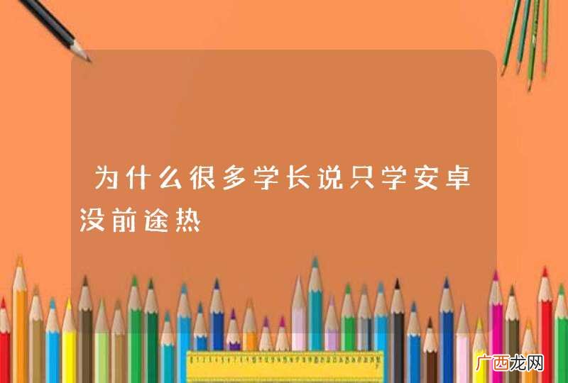 为什么很多学长说只学安卓没前途热