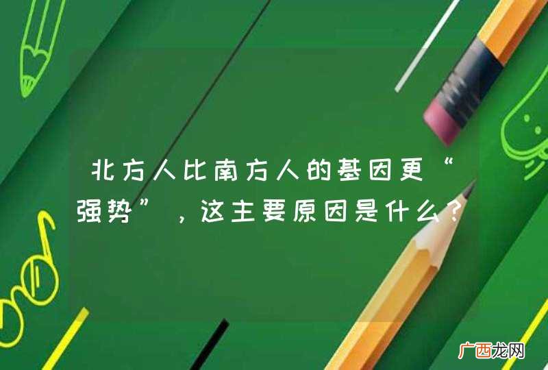 北方人比南方人的基因更“强势”，这主要原因是什么？
