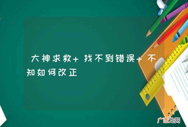 大神求救 找不到错误 不知如何改正