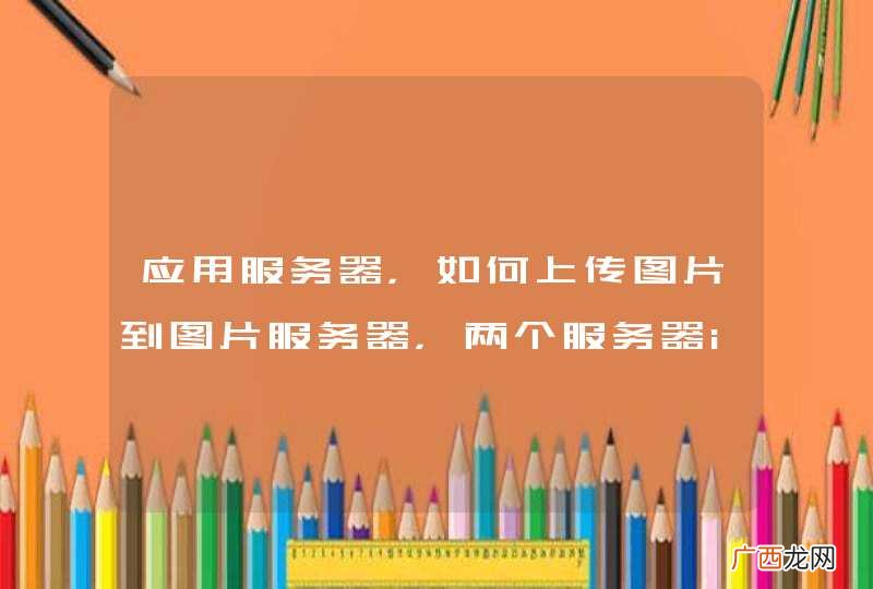应用服务器，如何上传图片到图片服务器，两个服务器ip不同且独立。