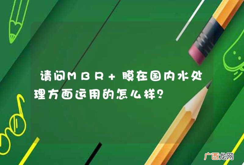 请问MBR 膜在国内水处理方面运用的怎么样?