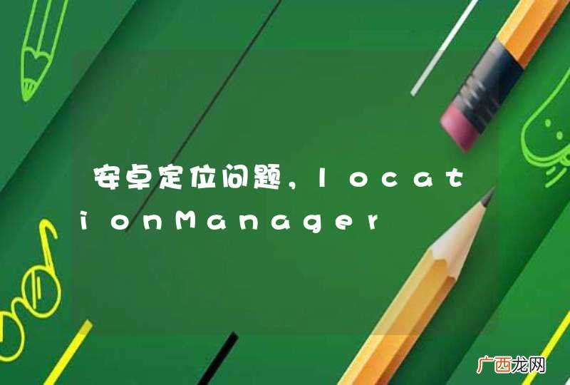 安卓定位问题，locationManager