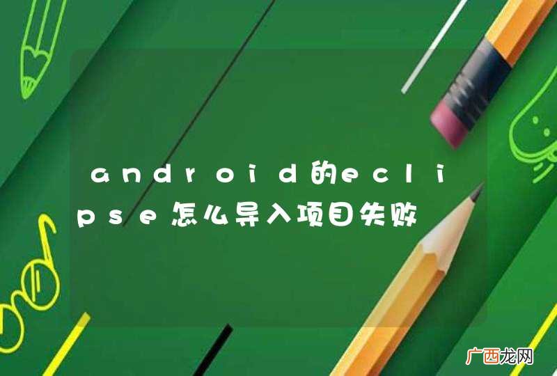 android的eclipse怎么导入项目失败