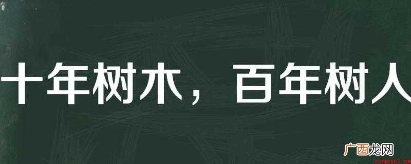 古语云:江山代有后代出,一代新人换旧情 十年树木百年树人什么意思