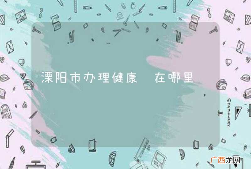 溧阳市办理健康证在哪里