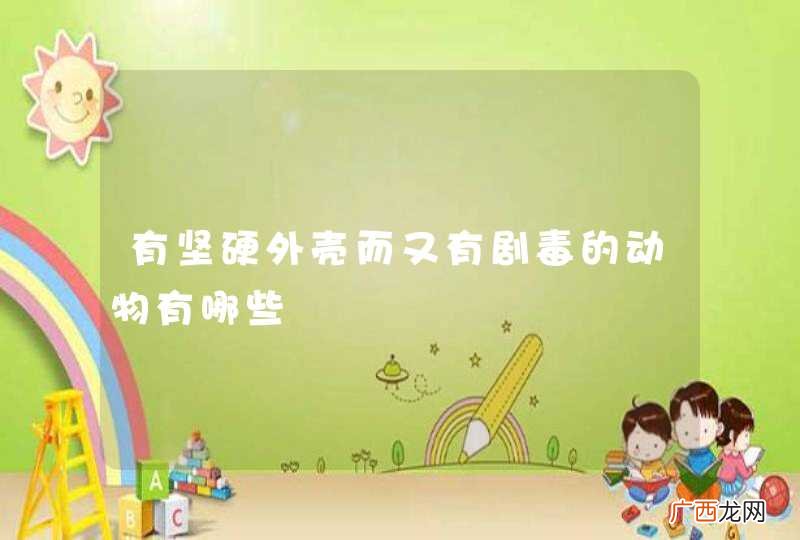 有坚硬外壳而又有剧毒的动物有哪些