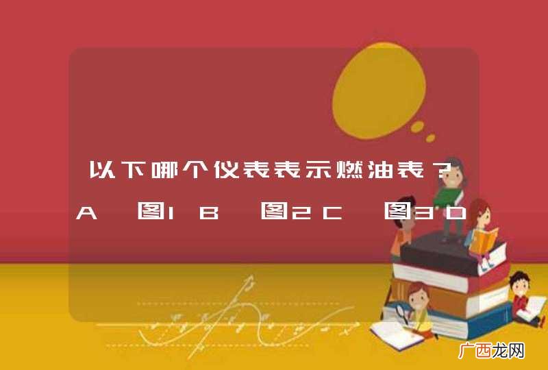 以下哪个仪表表示燃油表？A、图1B、图2C、图3D、图4_答案是D