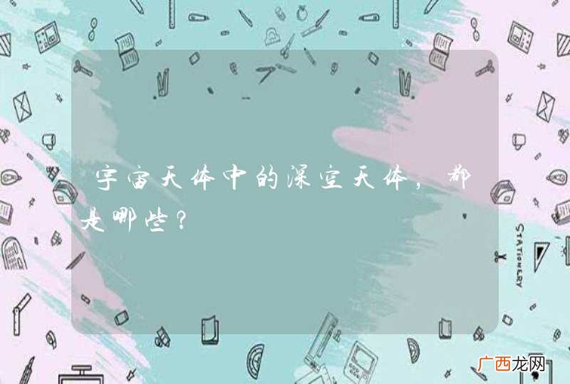 宇宙天体中的深空天体，都是哪些？