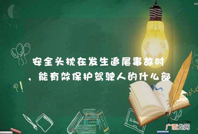 安全头枕在发生追尾事故时，能有效保护驾驶人的什么部位？A、腰部B、胸部C、颈部D、头部_答案是C