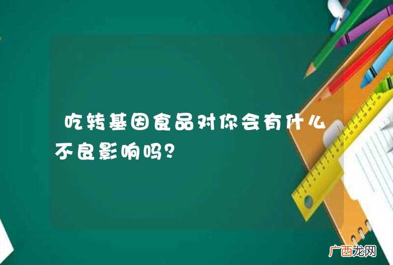 吃转基因食品对你会有什么不良影响吗？