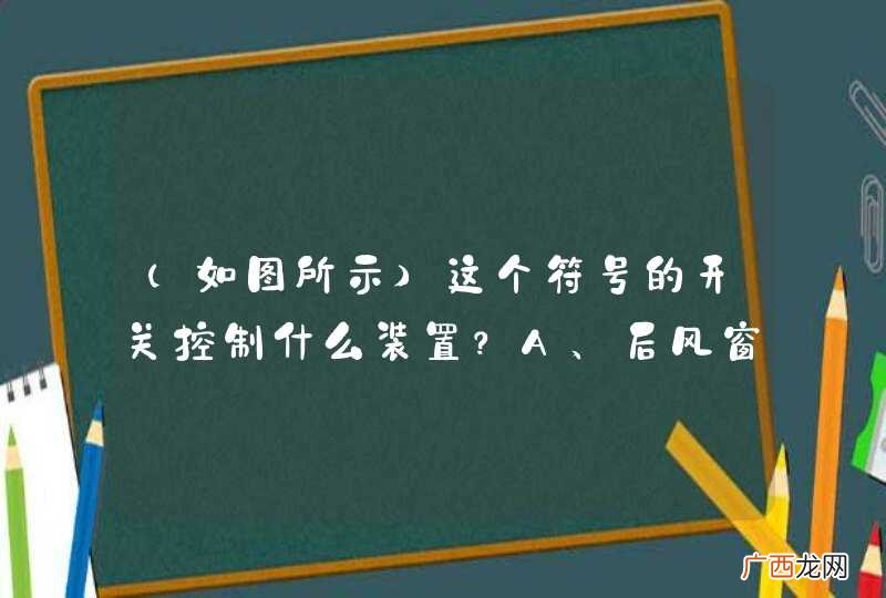 如图所示 这个符号的开关控制什么装置？A、后风窗玻璃除霜或除雾B、前风窗玻璃刮水器及洗涤器C、后风窗玻璃刮水器及洗涤器D、前风窗玻璃除霜或除雾_答案是B