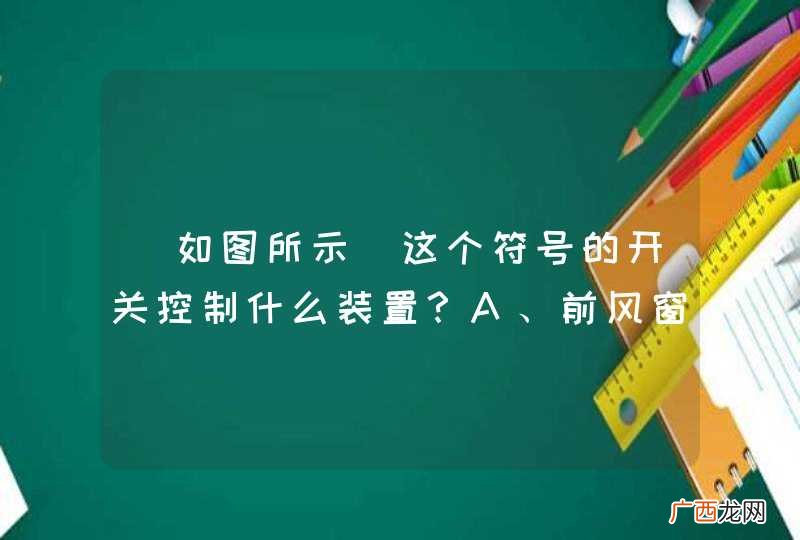 如图所示 这个符号的开关控制什么装置？A、前风窗玻璃刮水器B、后风窗玻璃除霜C、后风窗玻璃刮水器D、前风窗玻璃除霜_答案是A