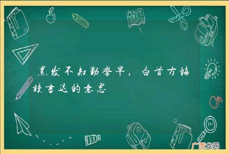 黑发不知勤学早，白首方悔读书迟的意思