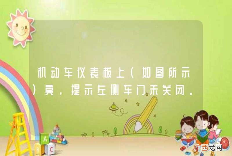 如图所示 机动车仪表板上亮，提示左侧车门未关闭。_答案是错