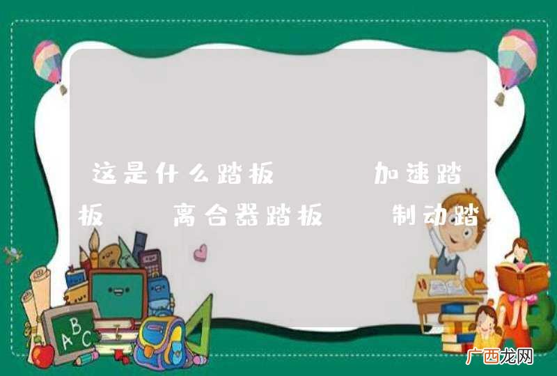 这是什么踏板？A、加速踏板B、离合器踏板C、制动踏板D、驻车制动器_答案是B