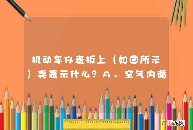 如图所示 机动车仪表板上亮表示什么？A、空气内循环B、空气外循环C、迎面吹风D、风窗玻璃除霜_答案是B