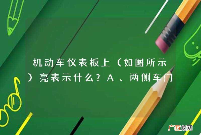 如图所示 机动车仪表板上亮表示什么？A、两侧车门开启B、行李舱开启C、发动机舱开启D、燃油箱盖开启_答案是A