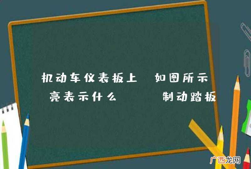 如图所示 机动车仪表板上亮表示什么？A、制动踏板没回位B、驻车制动解除C、行车制动器失效D、制动系统出现异常_答案是D