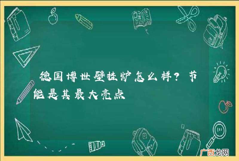 德国博世壁挂炉怎么样？节能是其最大亮点