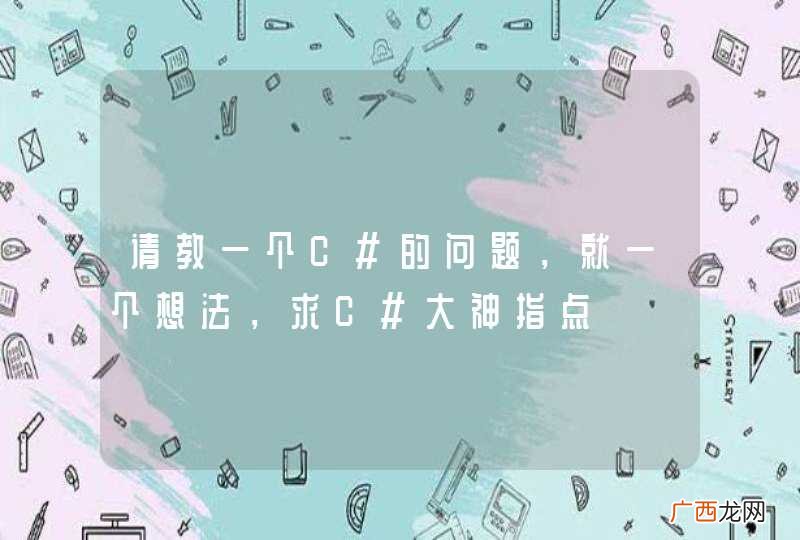 请教一个C#的问题，就一个想法，求C#大神指点