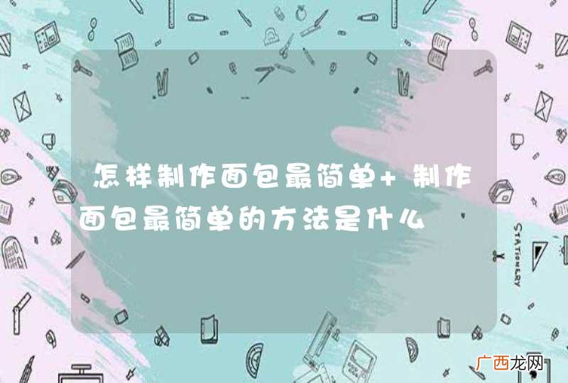 怎样制作面包最简单 制作面包最简单的方法是什么