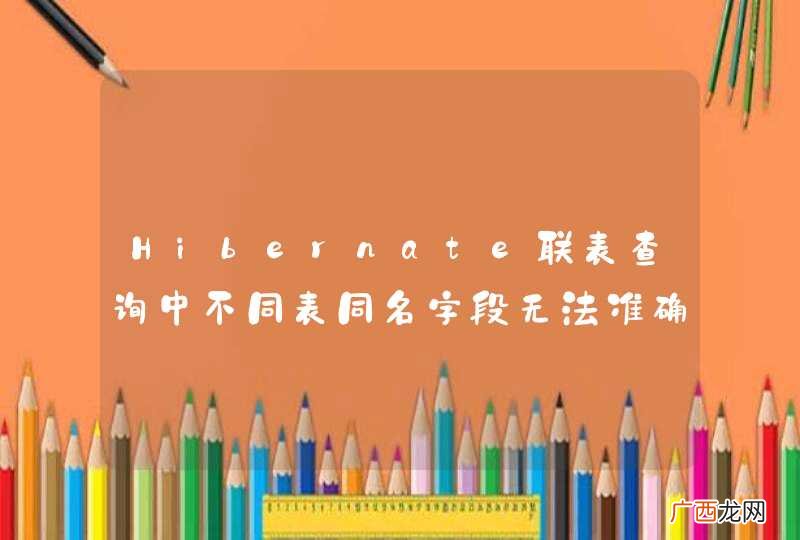 Hibernate联表查询中不同表同名字段无法准确获取值的问题?