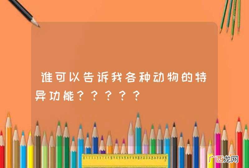 谁可以告诉我各种动物的特异功能？？？？？