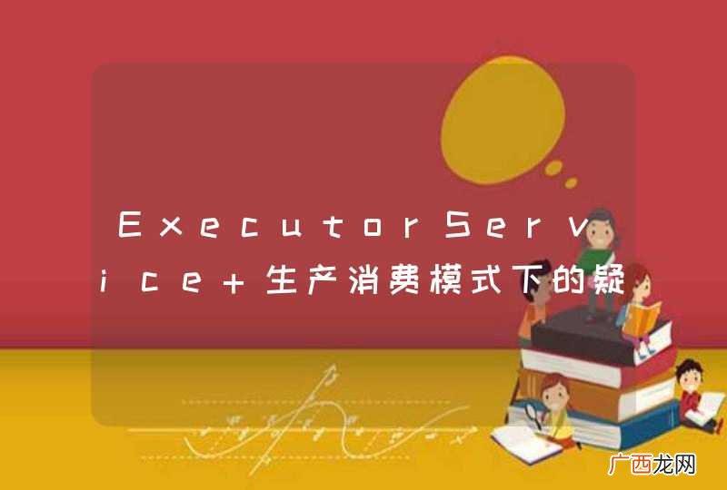 ExecutorService 生产消费模式下的疑问