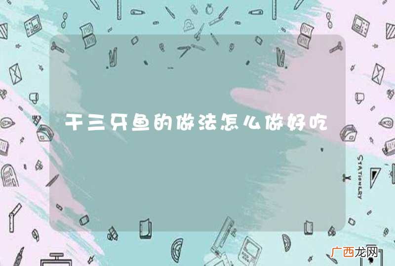 干三牙鱼的做法怎么做好吃