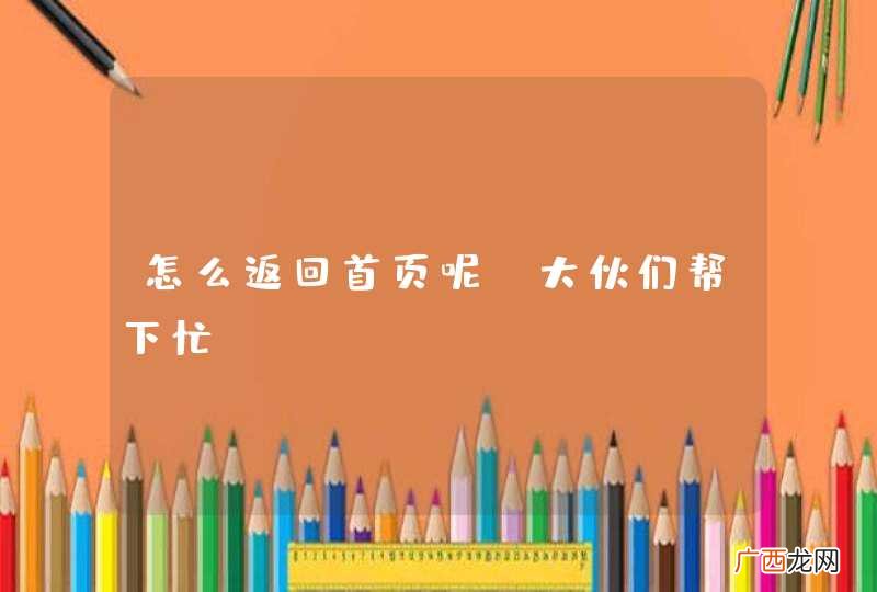 怎么返回首页呢？大伙们帮下忙