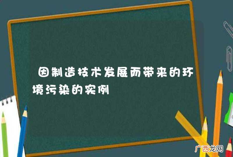 因制造技术发展而带来的环境污染的实例