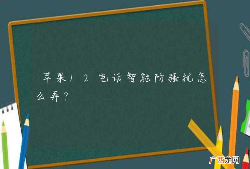 苹果12电话智能防骚扰怎么弄？