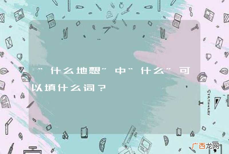 “什么地想”中“什么”可以填什么词？