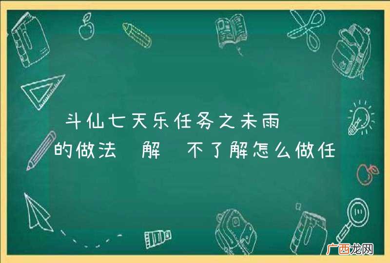 斗仙七天乐任务之未雨绸缪的做法详解还不了解怎么做任务的小伙伴快来看看