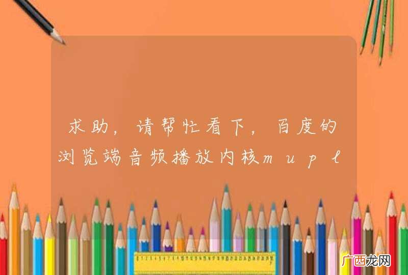 求助，请帮忙看下，百度的浏览端音频播放内核muplayer怎么无法使用?
