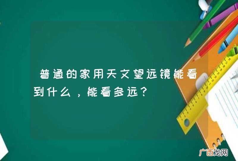 普通的家用天文望远镜能看到什么，能看多远？