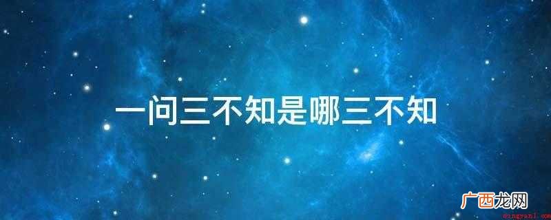 三不知对于状况的原因、通过和结果三环节都不清楚。 一问三不知是哪三不知